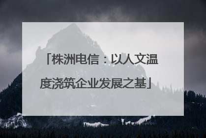 株洲电信：以人文温度浇筑企业发展之基