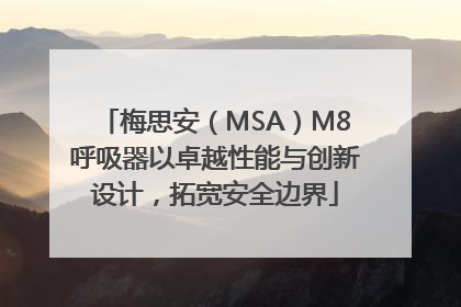 梅思安（MSA）M8呼吸器以卓越性能与创新设计，拓宽安全边界