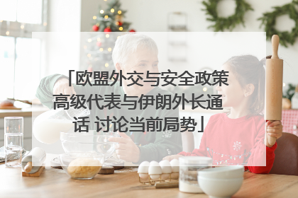 欧盟外交与安全政策高级代表与伊朗外长通话 讨论当前局势