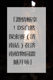 激情畅享！DS自然探索赛（济南站）在济南植物园震撼开场