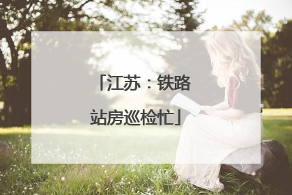 江苏：铁路站房巡检忙