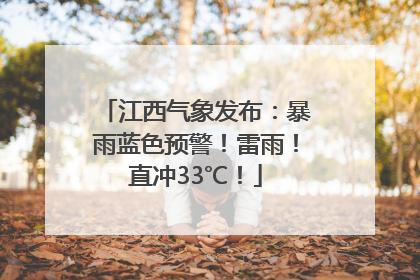 江西气象发布：暴雨蓝色预警！雷雨！直冲33℃！