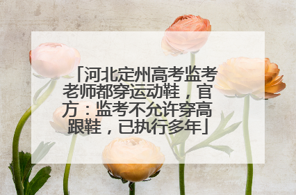 河北定州高考监考老师都穿运动鞋，官方：监考不允许穿高跟鞋，已执行多年