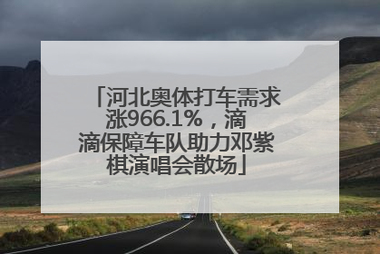 河北奥体打车需求涨966.1%，滴滴保障车队助力邓紫棋演唱会散场