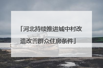 河北持续推进城中村改造改善群众住房条件