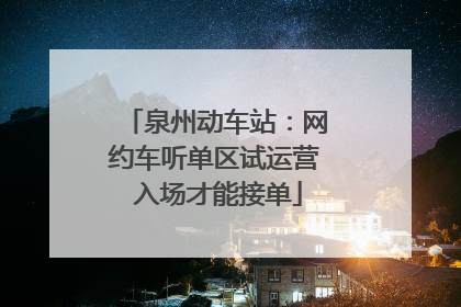 泉州动车站：网约车听单区试运营 入场才能接单