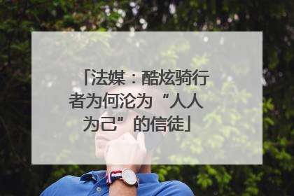 法媒：酷炫骑行者为何沦为“人人为己”的信徒