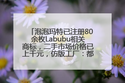 泡泡玛特已注册80余枚Labubu相关商标，二手市场价格已上千元，仿版工厂：都在欠货，根本不够分