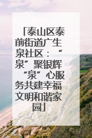 泰山区泰前街道广生泉社区：“泉”聚银辉“泉”心服务共建幸福文明和谐家园