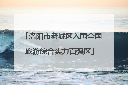 洛阳市老城区入围全国旅游综合实力百强区