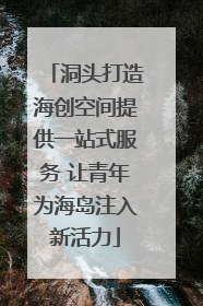 洞头打造海创空间提供一站式服务 让青年为海岛注入新活力