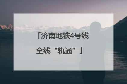 济南地铁4号线全线“轨通”