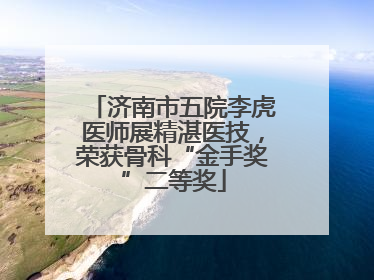 济南市五院李虎医师展精湛医技，荣获骨科“金手奖”二等奖