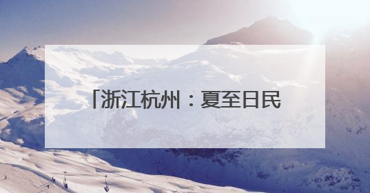 浙江杭州：夏至日民众乐享“夏日狂欢”