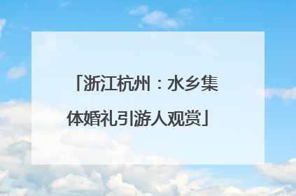 浙江杭州：水乡集体婚礼引游人观赏