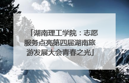 湖南理工学院：志愿服务点亮第四届湖南旅游发展大会青春之光
