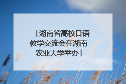 湖南省高校日语教学交流会在湖南农业大学举办