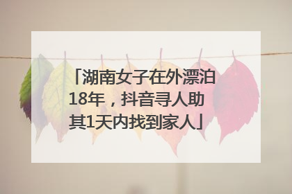 湖南女子在外漂泊18年，抖音寻人助其1天内找到家人