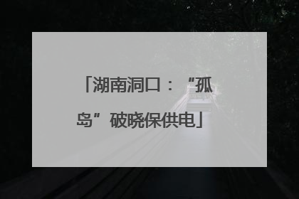 湖南洞口：“孤岛”破晓保供电
