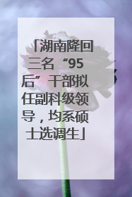 湖南隆回三名“95后”干部拟任副科级领导，均系硕士选调生