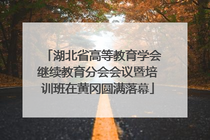 湖北省高等教育学会继续教育分会会议暨培训班在黄冈圆满落幕
