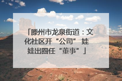 滕州市龙泉街道：文化社区开“公司” 娃娃出圈任“董事”