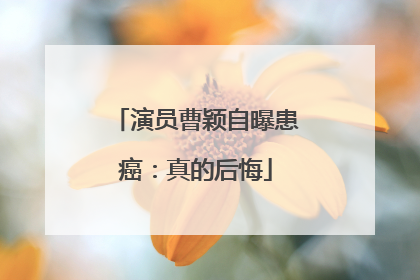 演员曹颖自曝患癌：真的后悔