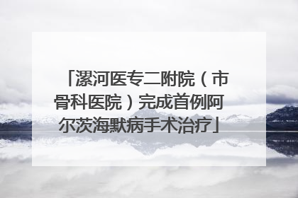 漯河医专二附院（市骨科医院）完成首例阿尔茨海默病手术治疗