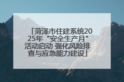 菏泽市住建系统2025年“安全生产月”活动启动 强化风险排查与应急能力建设