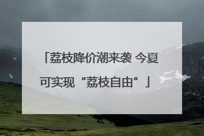 荔枝降价潮来袭 今夏可实现“荔枝自由”