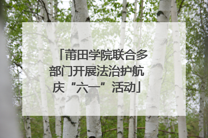莆田学院联合多部门开展法治护航庆“六一”活动