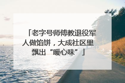老字号师傅教退役军人做馅饼，大成社区里飘出“暖心味”