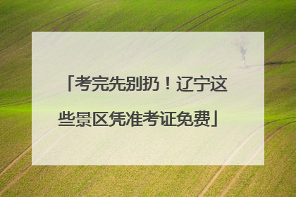考完先别扔！辽宁这些景区凭准考证免费