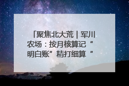 聚焦北大荒｜军川农场：按月核算记“明白账”精打细算“过紧日子”
