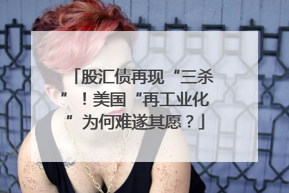 股汇债再现“三杀”！美国“再工业化”为何难遂其愿？