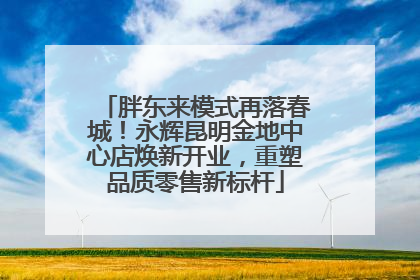 胖东来模式再落春城！永辉昆明金地中心店焕新开业，重塑品质零售新标杆
