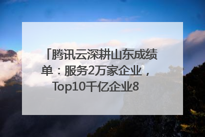 腾讯云深耕山东成绩单：服务2万家企业，Top10千亿企业8家选择腾讯云