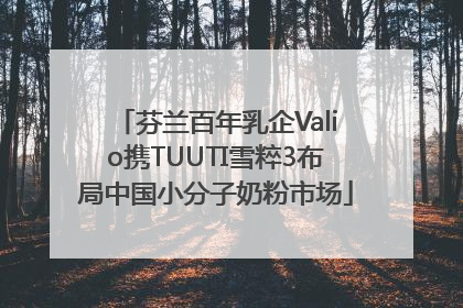 芬兰百年乳企Valio携TUUTI雪粹3布局中国小分子奶粉市场