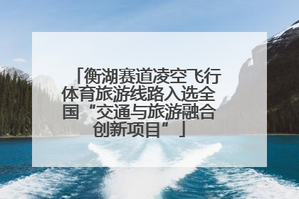 衡湖赛道凌空飞行体育旅游线路入选全国“交通与旅游融合创新项目”