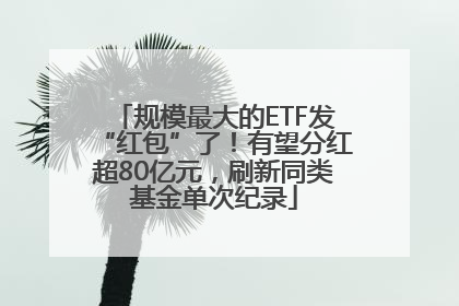 规模最大的ETF发“红包”了！有望分红超80亿元，刷新同类基金单次纪录