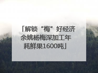 解锁“梅”好经济 余姚杨梅深加工年耗鲜果1600吨