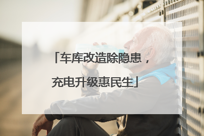 车库改造除隐患，充电升级惠民生