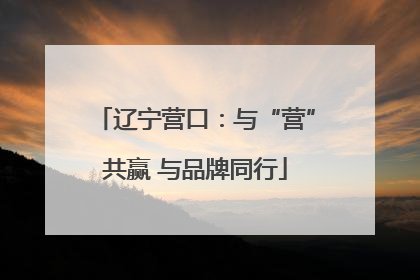 辽宁营口：与“营”共赢 与品牌同行
