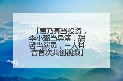 贾乃亮当投资，李小璐当导演，甜馨当演员，三人抖音首次共创视频