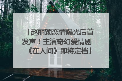 赵丽颖恋情曝光后首发声！主演奇幻爱情剧《在人间》即将定档