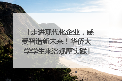 走进现代化企业，感受智造新未来！华侨大学学生来洛观摩实践