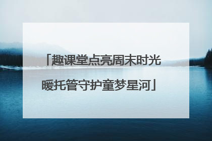 趣课堂点亮周末时光 暖托管守护童梦星河