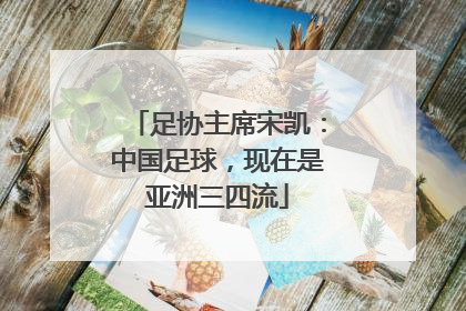 足协主席宋凯：中国足球，现在是亚洲三四流