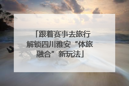 跟着赛事去旅行 解锁四川雅安“体旅融合”新玩法