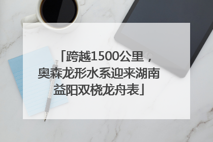跨越1500公里，奥森龙形水系迎来湖南益阳双桡龙舟表